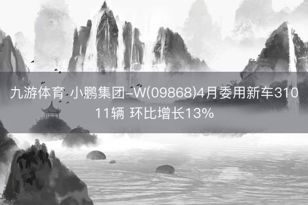 九游体育 小鹏集团-W(09868)4月委用新车31011辆 环比增长13%