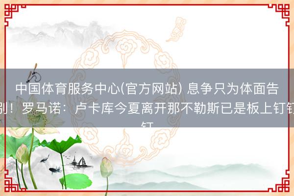 中国体育服务中心(官方网站) 息争只为体面告别！罗马诺：卢卡库今夏离开那不勒斯已是板上钉钉