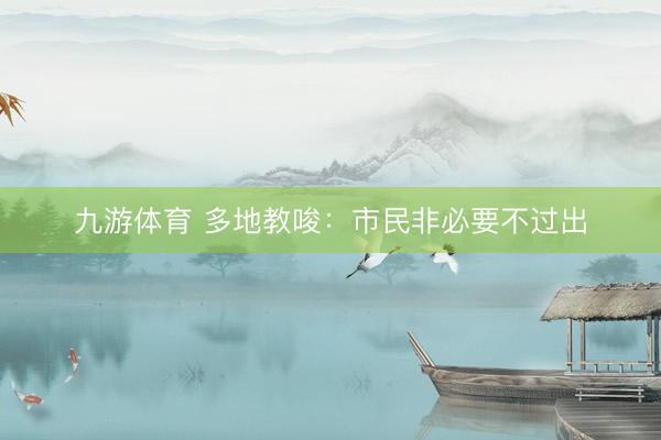九游体育 多地教唆：市民非必要不过出