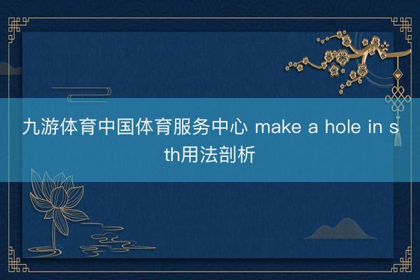 九游体育中国体育服务中心 make a hole in sth用法剖析