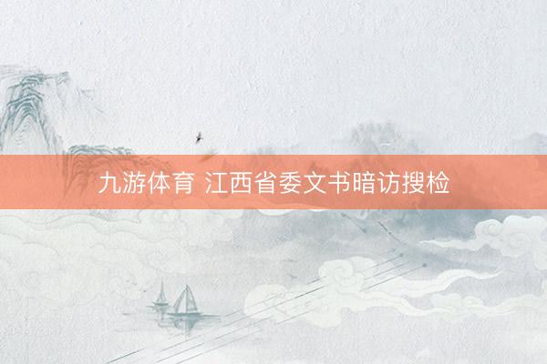 九游体育 江西省委文书暗访搜检