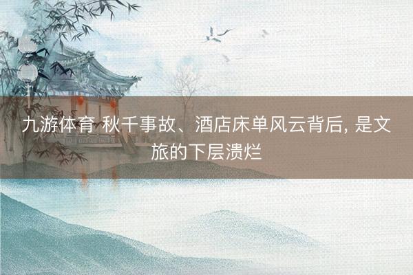 九游体育 秋千事故、酒店床单风云背后, 是文旅的下层溃烂