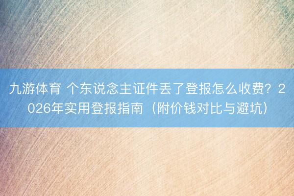 九游体育 个东说念主证件丢了登报怎么收费？2026年实用登报指南（附价钱对比与避坑）