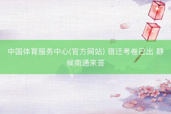 中国体育服务中心(官方网站) 宿迁考卷已出 静候南通来答