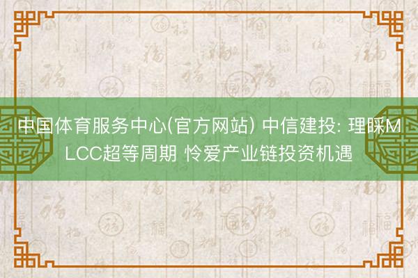 中国体育服务中心(官方网站) 中信建投: 理睬MLCC超等周期 怜爱产业链投资机遇