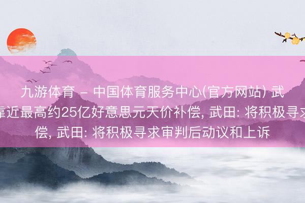 九游体育 - 中国体育服务中心(官方网站) 武田制药反把持败诉靠近最高约25亿好意思元天价补偿， 武田: 将积极寻求审判后动议和上诉