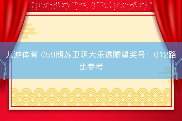 九游体育 059期苏卫明大乐透瞻望奖号：012路比参考