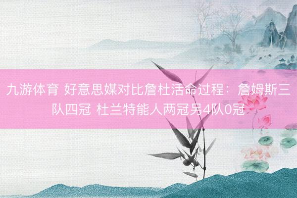 九游体育 好意思媒对比詹杜活命过程：詹姆斯三队四冠 杜兰特能人两冠另4队0冠