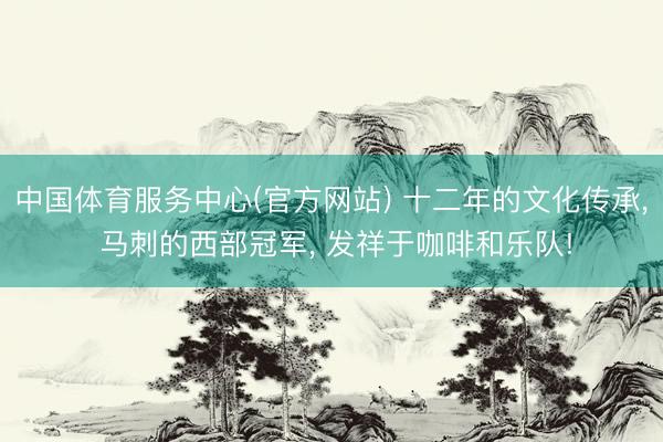 中国体育服务中心(官方网站) 十二年的文化传承, 马刺的西部冠军, 发祥于咖啡和乐队!