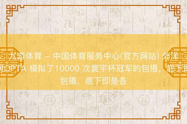 九游体育 - 中国体育服务中心(官方网站) 外洋网友用OPTA 模拟了10000 次寰宇杯冠军的包摄，底下即是各