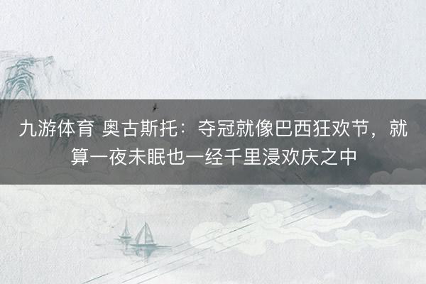 九游体育 奥古斯托:夺冠就像巴西狂欢节,就算一夜未眠也一经千里浸欢庆之中