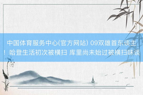 中国体育服务中心(官方网站) 09双雄首东谈主！哈登生活初次被横扫 库里尚未始过被横扫味谈