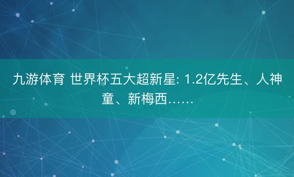 九游体育 世界杯五大超新星: 1.2亿先生、人神童、新梅西……