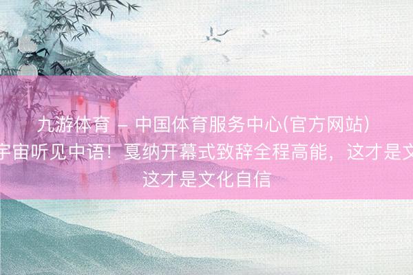 九游体育 - 中国体育服务中心(官方网站) 巩俐让宇宙听见中语！戛纳开幕式致辞全程高能，这才是文化自信
