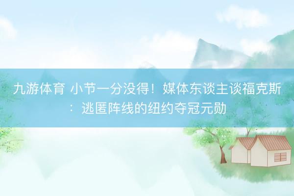 九游体育 小节一分没得!媒体东谈主谈福克斯:逃匿阵线的纽约夺冠元勋