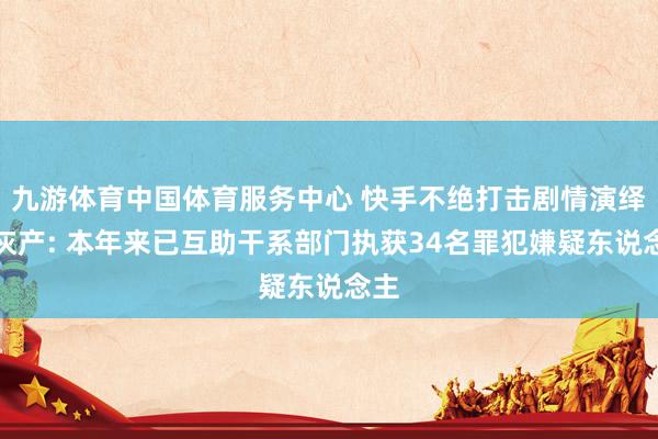 九游体育中国体育服务中心 快手不绝打击剧情演绎黑灰产: 本年来已互助干系部门执获34名罪犯嫌疑东说念主